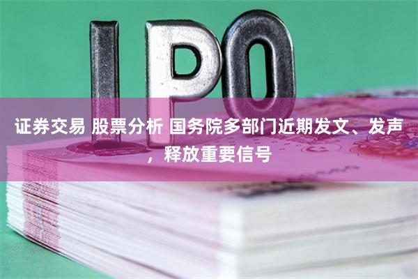 证券交易 股票分析 国务院多部门近期发文、发声，释放重要信号