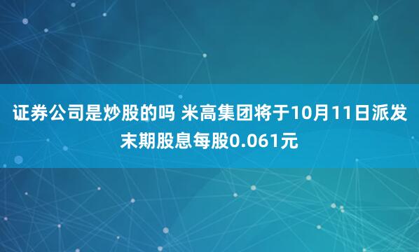 证券公司是炒股的吗 米高集团将于10月11日派发末期股息每股0.061元
