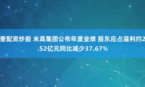 查配资炒股 米高集团公布年度业绩 股东应占溢利约2.52亿元同比减少37.67%