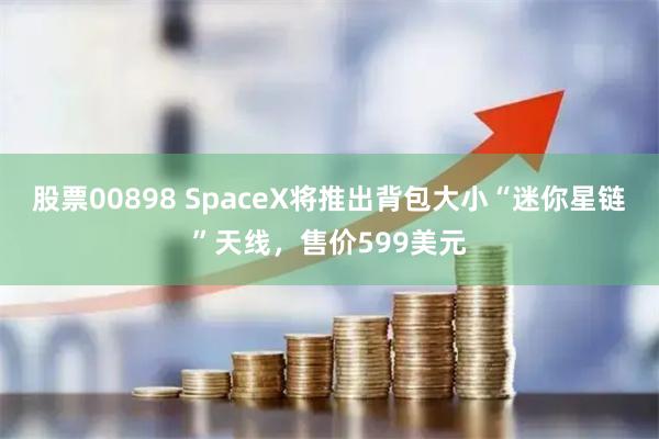 股票00898 SpaceX将推出背包大小“迷你星链”天线，售价599美元