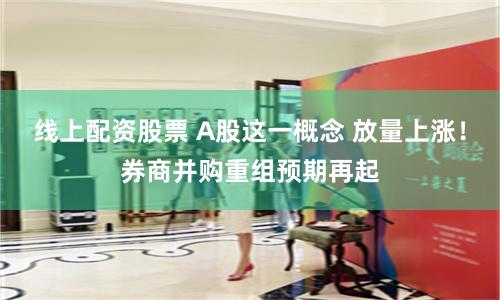 线上配资股票 A股这一概念 放量上涨！券商并购重组预期再起
