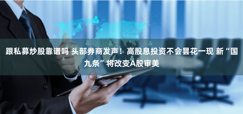 跟私募炒股靠谱吗 头部券商发声！高股息投资不会昙花一现 新“国九条”将改变A股审美