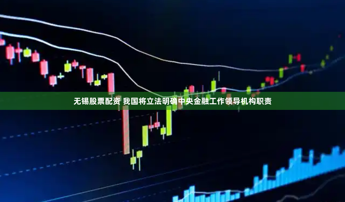 无锡股票配资 我国将立法明确中央金融工作领导机构职责