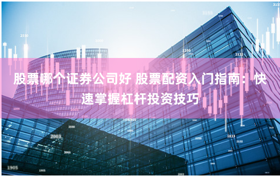 股票哪个证券公司好 股票配资入门指南：快速掌握杠杆投资技巧