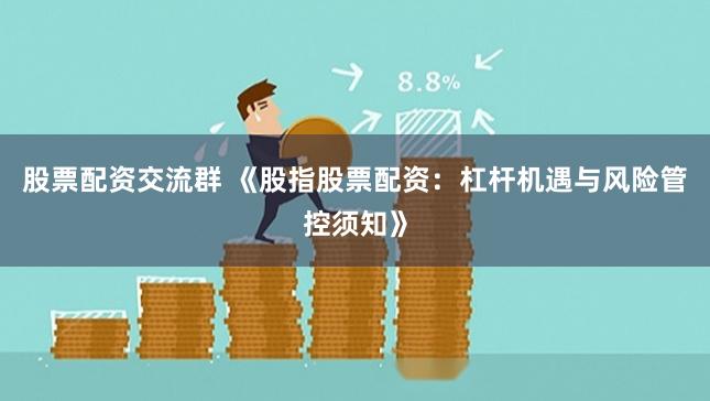 股票配资交流群 《股指股票配资：杠杆机遇与风险管控须知》